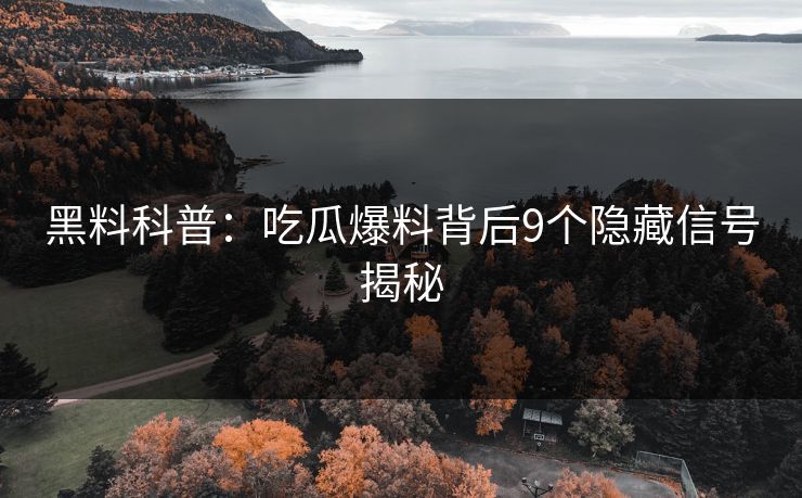 黑料科普：吃瓜爆料背后9个隐藏信号揭秘