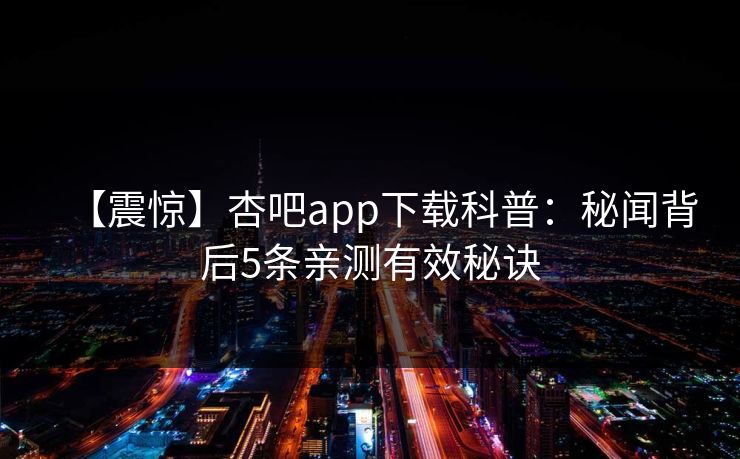 【震惊】杏吧app下载科普:秘闻背后5条亲测有效秘诀