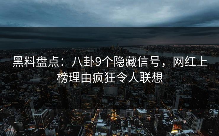 黑料盘点:八卦9个隐藏信号,网红上榜理由疯狂令人联想