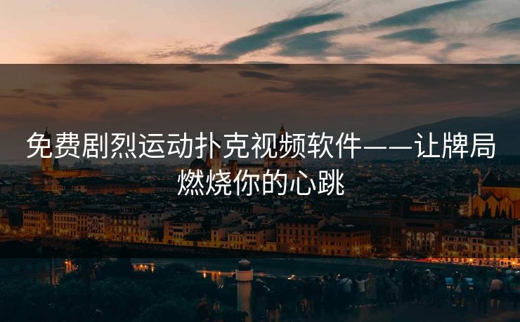 免费剧烈运动扑克视频软件——让牌局燃烧你的心跳 免费剧烈运动扑克视频软件——让牌局燃烧你的心跳