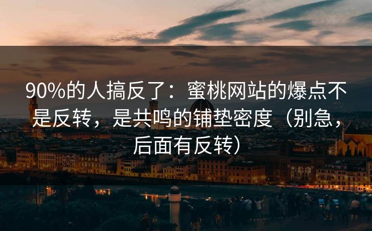 90%的人搞反了:蜜桃网站的爆点不是反转,是共鸣的铺垫密度(别急,后面有反转) 90%的人搞反了:蜜桃网站的爆点不是反转,是共鸣的铺垫密度(别急,后面有反转)