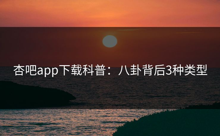 杏吧app下载科普：八卦背后3种类型